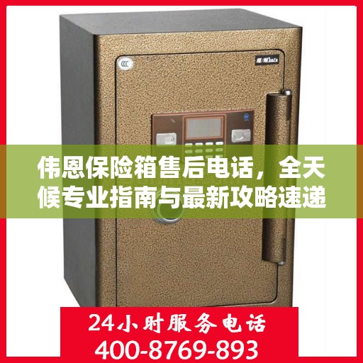 伟恩保险箱售后电话，全天候专业指南与最新攻略速递