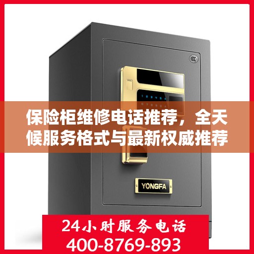 保险柜维修电话推荐，全天候服务格式与最新权威推荐