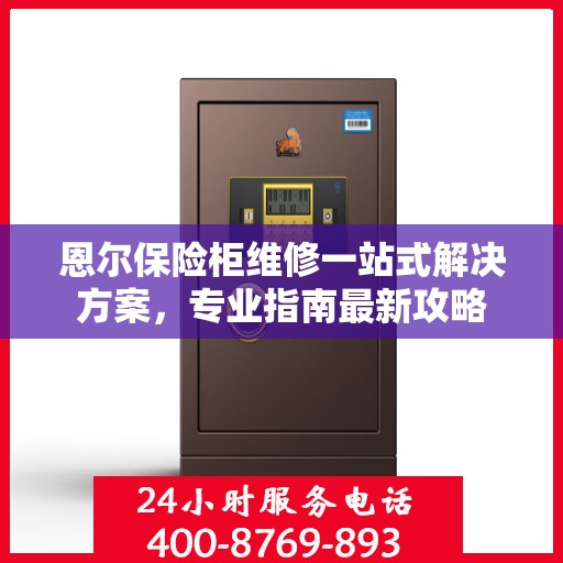 恩尔保险柜维修一站式解决方案，专业指南最新攻略