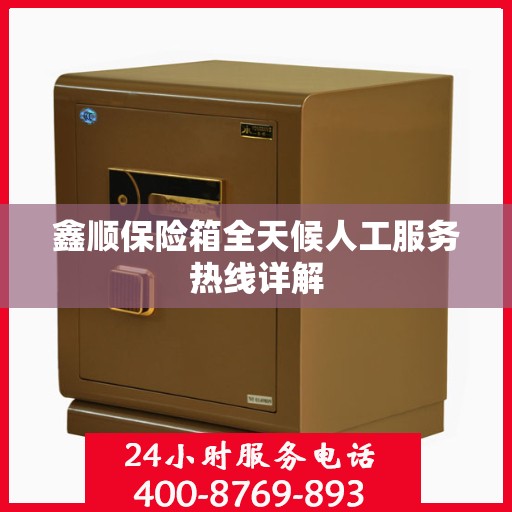 鑫顺保险箱全天候人工服务热线详解
