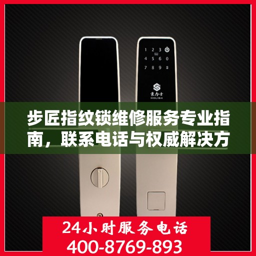 步匠指纹锁维修服务专业指南，联系电话与权威解决方案