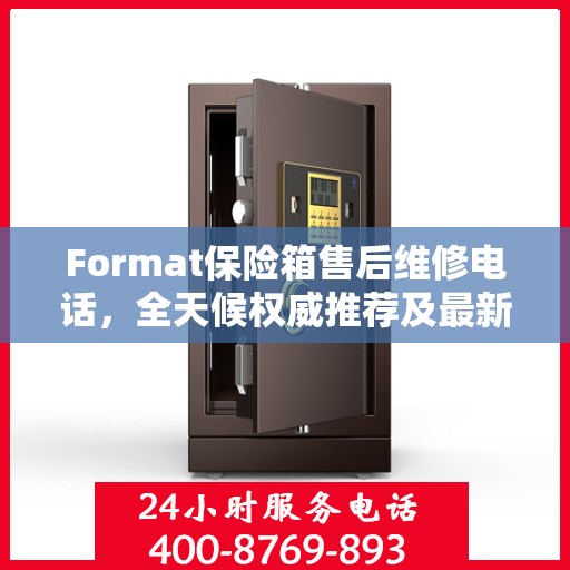 Format保险箱售后维修电话，全天候权威推荐及最新服务指南