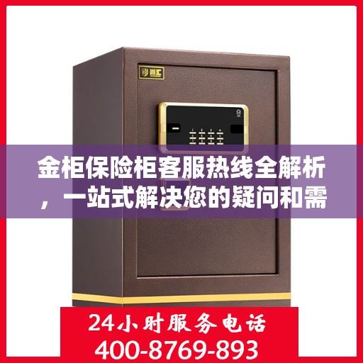 金柜保险柜客服热线全解析，一站式解决您的疑问和需求