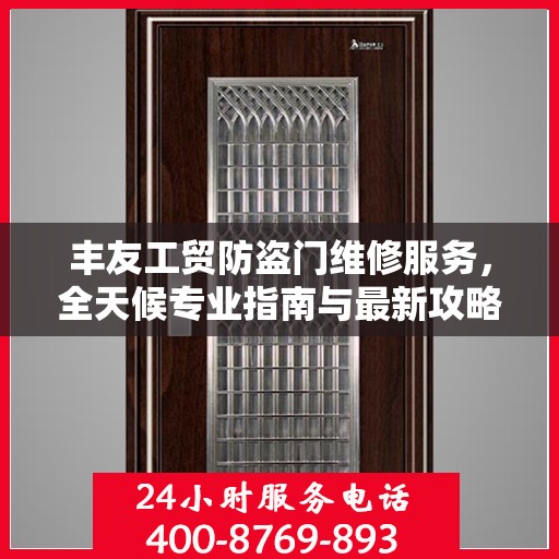 丰友工贸防盗门维修服务，全天候专业指南与最新攻略电话支持