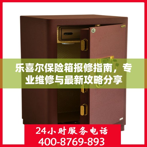 乐喜尔保险箱报修指南，专业维修与最新攻略分享