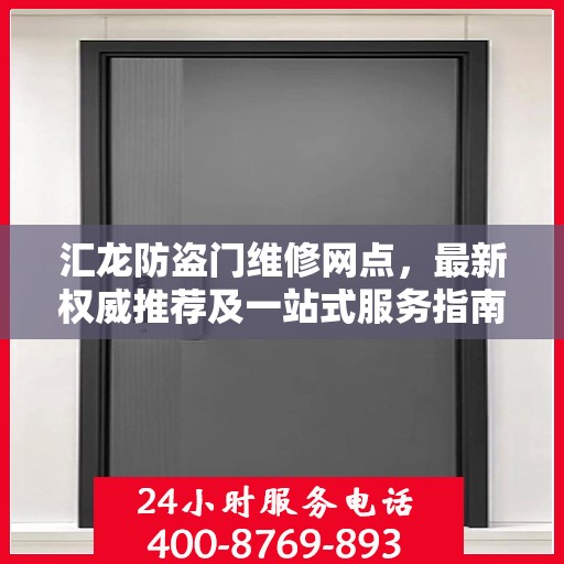 汇龙防盗门维修网点，最新权威推荐及一站式服务指南