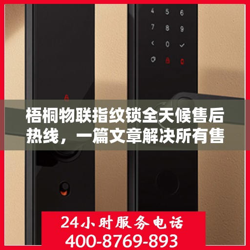 梧桐物联指纹锁全天候售后热线，一篇文章解决所有售后疑问