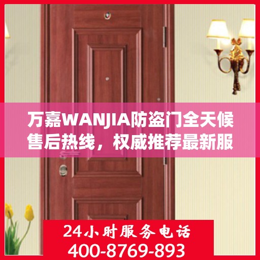 万嘉WANJIA防盗门全天候售后热线，权威推荐最新服务保障！