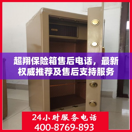 超翔保险箱售后电话，最新权威推荐及售后支持服务