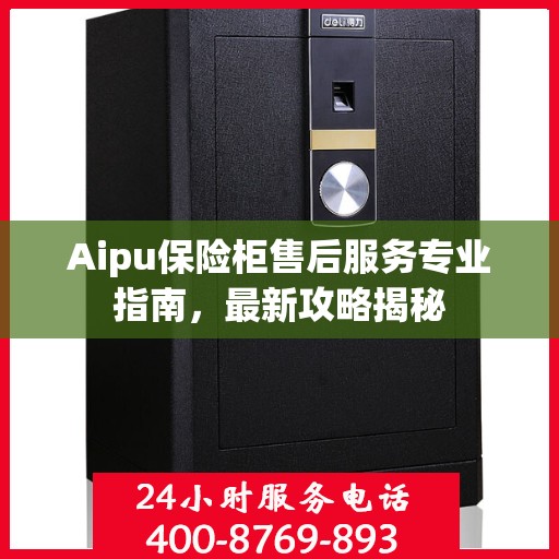 Aipu保险柜售后服务专业指南，最新攻略揭秘