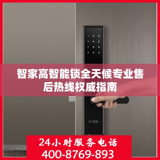 智家高智能锁全天候专业售后热线权威指南