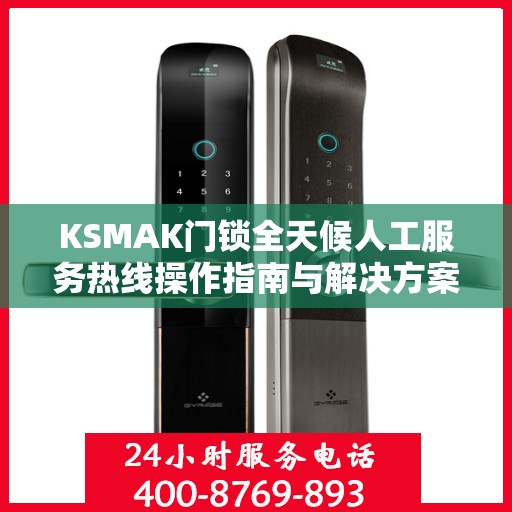 KSMAK门锁全天候人工服务热线操作指南与解决方案