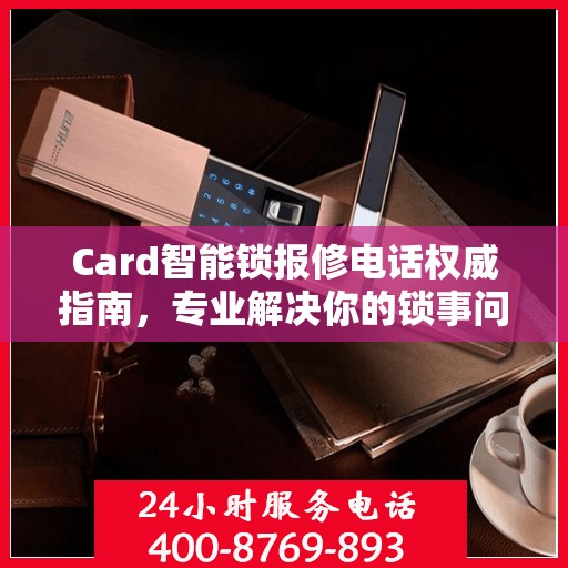 Card智能锁报修电话权威指南，专业解决你的锁事问题
