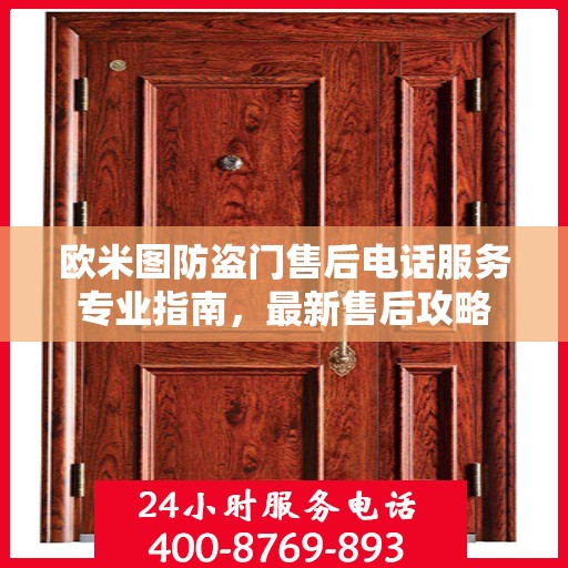 欧米图防盗门售后电话服务专业指南，最新售后攻略