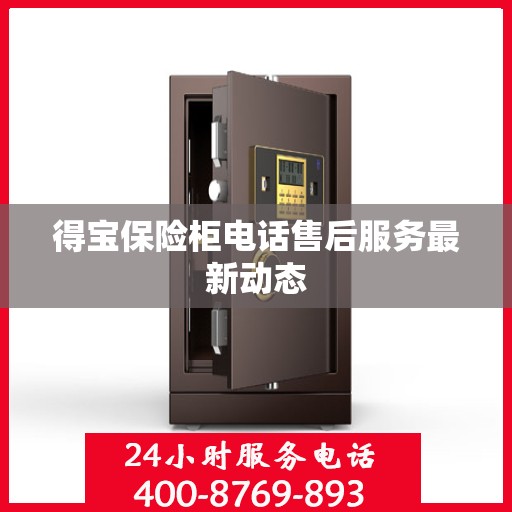 得宝保险柜电话售后服务最新动态
