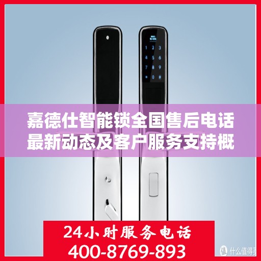 嘉德仕智能锁全国售后电话最新动态及客户服务支持概览