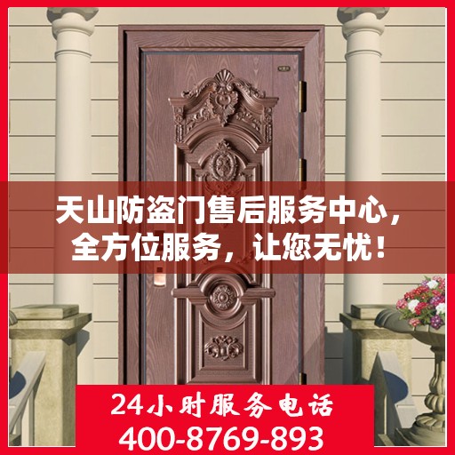 天山防盗门售后服务中心，全方位服务，让您无忧！