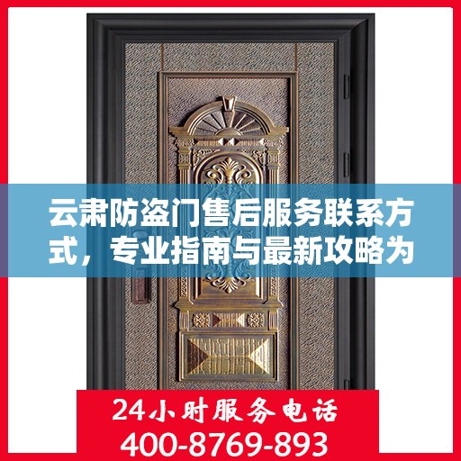 云肃防盗门售后服务联系方式，专业指南与最新攻略为您提供服务保障。