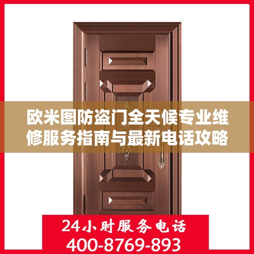 欧米图防盗门全天候专业维修服务指南与最新电话攻略