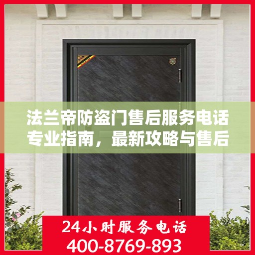 法兰帝防盗门售后服务电话专业指南，最新攻略与售后支持服务热线揭秘