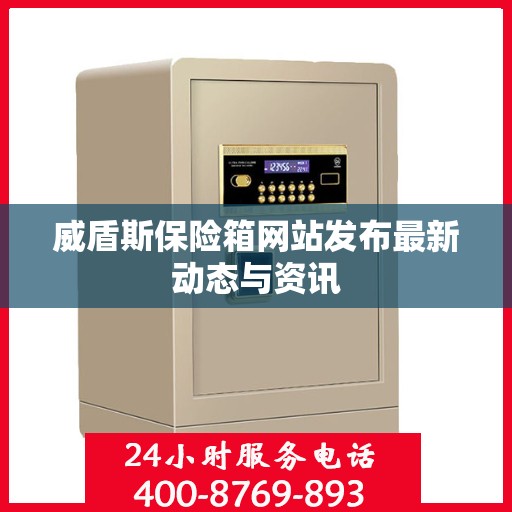 威盾斯保险箱网站发布最新动态与资讯