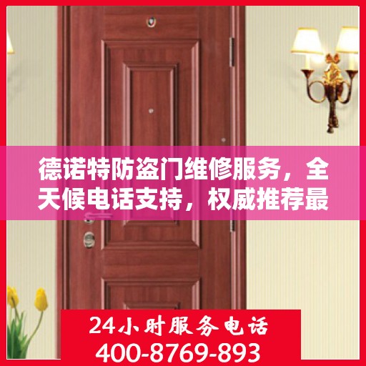 德诺特防盗门维修服务，全天候电话支持，权威推荐最新维修热线