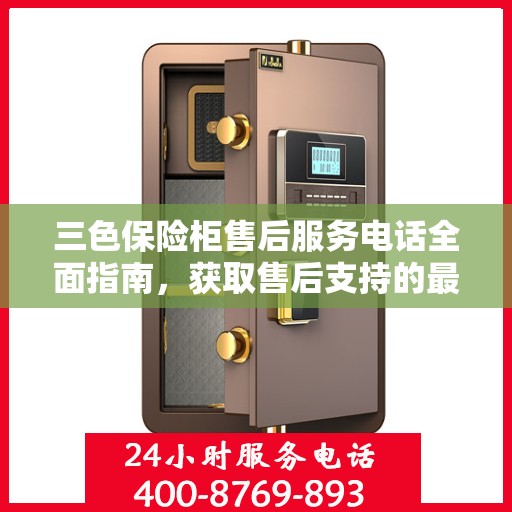 三色保险柜售后服务电话全面指南，获取售后支持的最佳途径