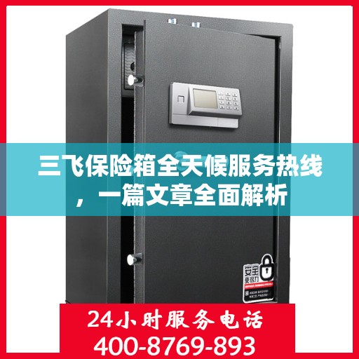三飞保险箱全天候服务热线，一篇文章全面解析
