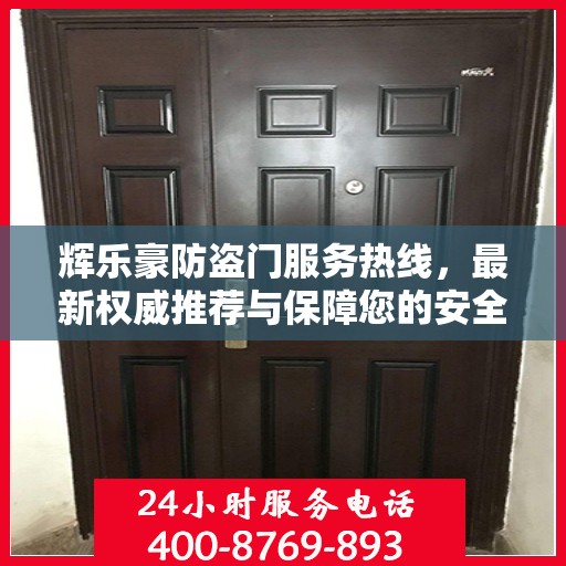 辉乐豪防盗门服务热线，最新权威推荐与保障您的安全之选