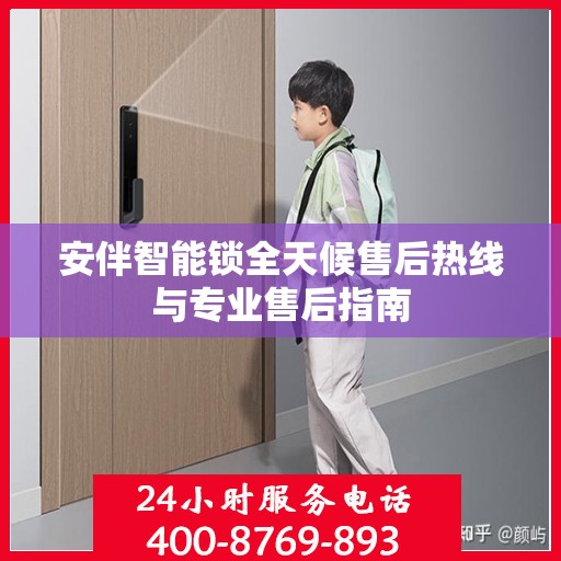 安伴智能锁全天候售后热线与专业售后指南