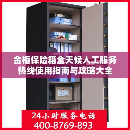 金柜保险箱全天候人工服务热线使用指南与攻略大全
