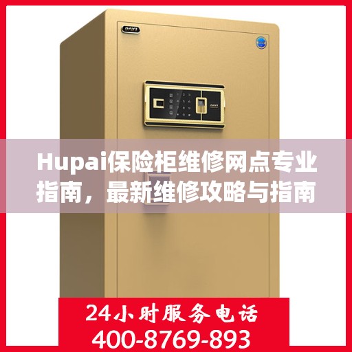 Hupai保险柜维修网点专业指南，最新维修攻略与指南
