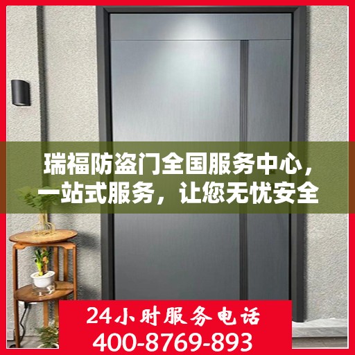 瑞福防盗门全国服务中心，一站式服务，让您无忧安全守护家！