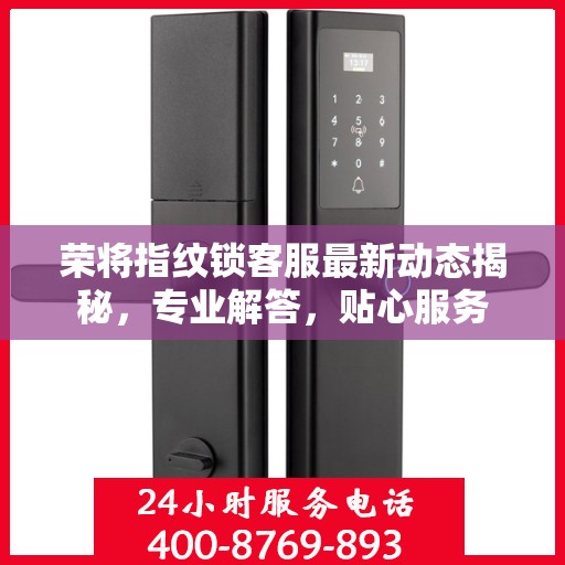 荣将指纹锁客服最新动态揭秘，专业解答，贴心服务