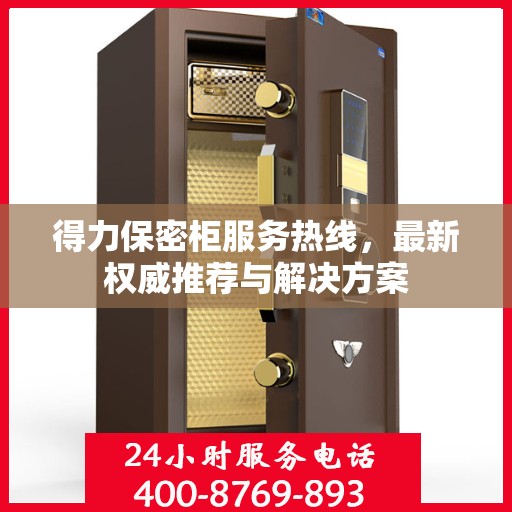 得力保密柜服务热线，最新权威推荐与解决方案