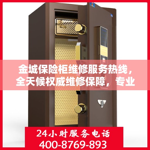 金城保险柜维修服务热线，全天候权威维修保障，专业维修团队随时为您服务