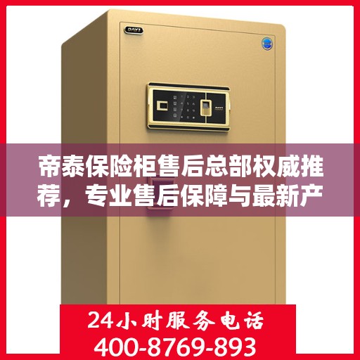 帝泰保险柜售后总部权威推荐，专业售后保障与最新产品指南