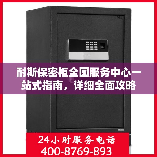 耐斯保密柜全国服务中心一站式指南，详细全面攻略