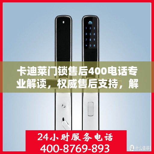 卡迪莱门锁售后400电话专业解读，权威售后支持，解决您的锁事无忧