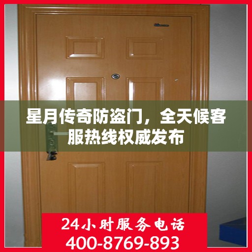 星月传奇防盗门，全天候客服热线权威发布