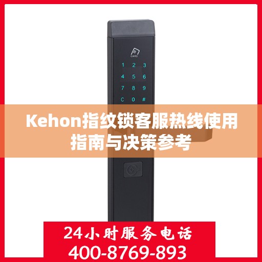 Kehon指纹锁客服热线使用指南与决策参考