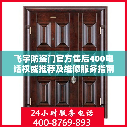 飞宇防盗门官方售后400电话权威推荐及维修服务指南