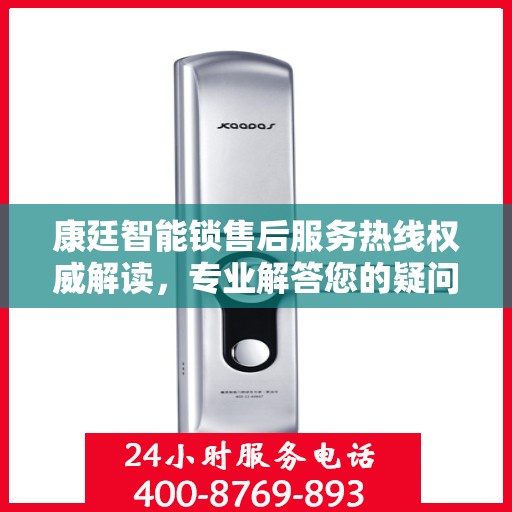 康廷智能锁售后服务热线权威解读，专业解答您的疑问与需求