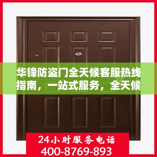 华锋防盗门全天候客服热线指南，一站式服务，全天候守护您的安全门户