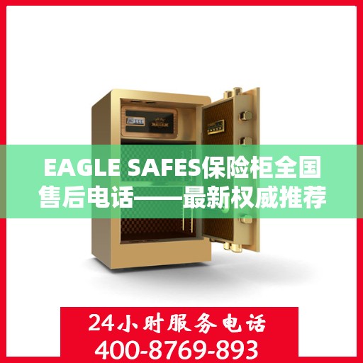 EAGLE SAFES保险柜全国售后电话——最新权威推荐与解决方案
