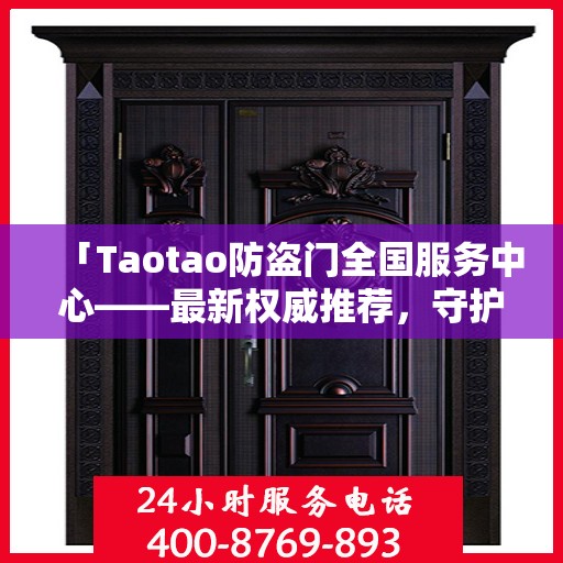 「Taotao防盗门全国服务中心——最新权威推荐，守护您的安全之门」