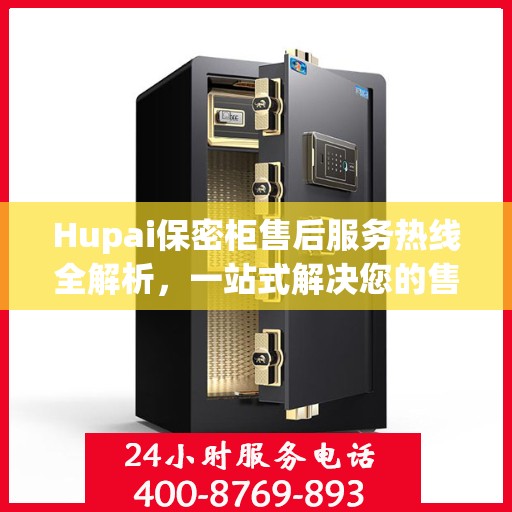 Hupai保密柜售后服务热线全解析，一站式解决您的售后需求