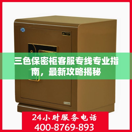三色保密柜客服专线专业指南，最新攻略揭秘