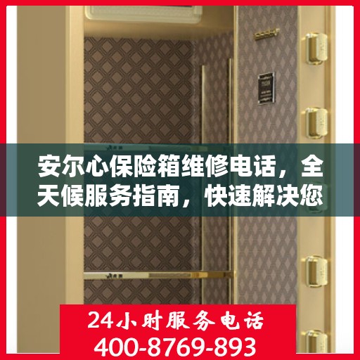 安尔心保险箱维修电话，全天候服务指南，快速解决您的难题