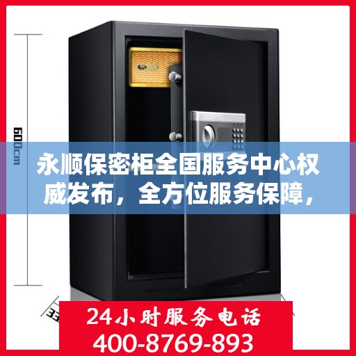 永顺保密柜全国服务中心权威发布，全方位服务保障，您的信息安全首选